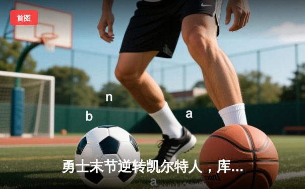 勇士末节逆转凯尔特人，库里40分锁定总决赛天王山