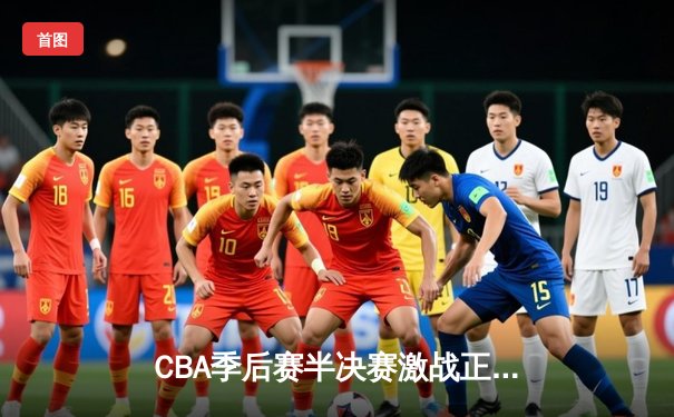 CBA季后赛半决赛激战正酣，辽宁本钢逆转广东宏远夺赛点