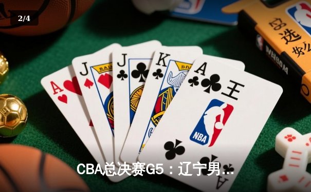 CBA总决赛G5：辽宁男篮加时险胜广东，赵继伟37分率队卫冕 - 2