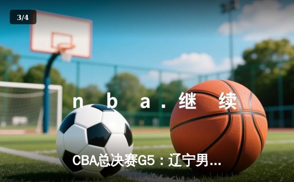 CBA总决赛G5：辽宁男篮加时险胜广东，赵继伟37分率队卫冕 - 3