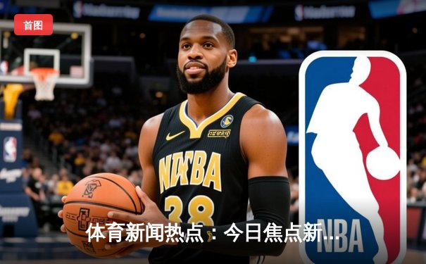 体育新闻热点：今日焦点新闻