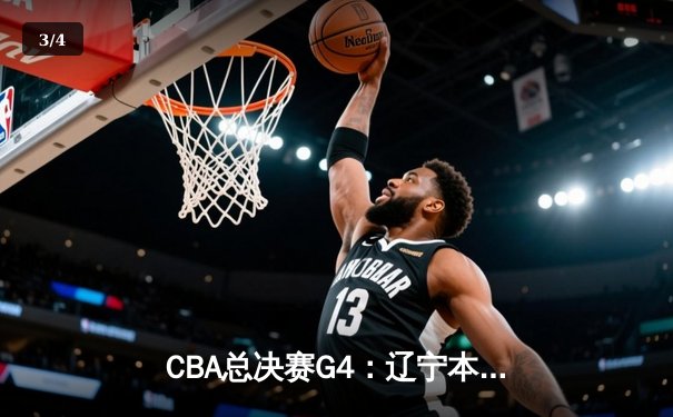 CBA总决赛G4：辽宁本钢险胜新疆广汇夺得三连冠，赵继伟荣膺FMVP - 3
