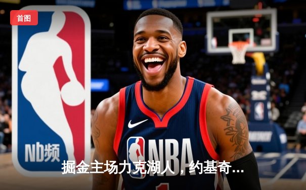 掘金主场力克湖人，约基奇三双率队挺进西部半决赛