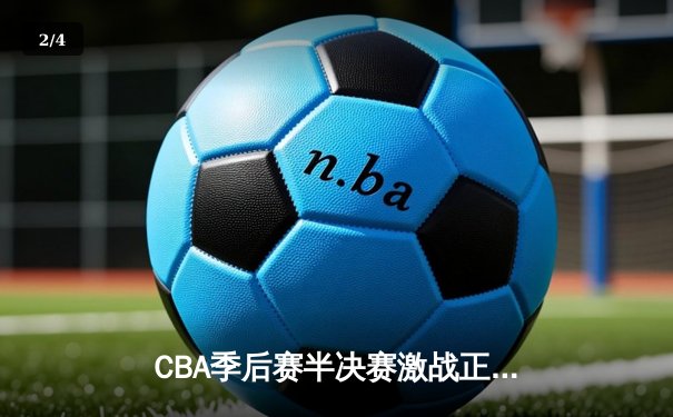 CBA季后赛半决赛激战正酣 辽宁本钢加时险胜广东宏远 - 2