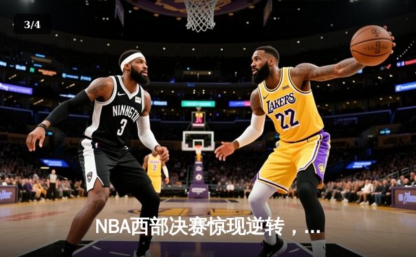 NBA西部决赛惊现逆转，湖人队加时险胜掘金，詹姆斯砍下三双 - 3