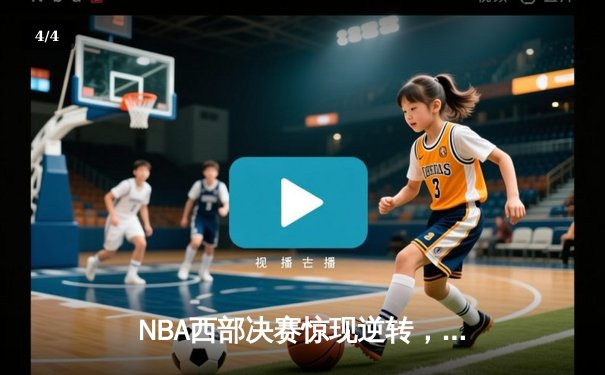 NBA西部决赛惊现逆转，湖人队加时险胜掘金，詹姆斯砍下三双 - 4