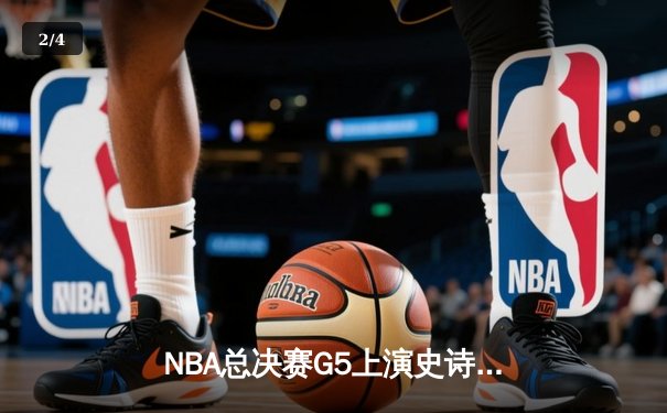 NBA总决赛G5上演史诗逆转 勇士三分雨浇灭绿军夺冠希望 - 2