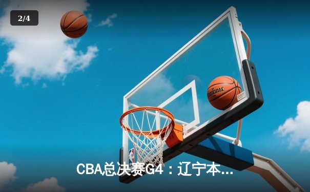 CBA总决赛G4：辽宁本钢加时险胜新疆广汇，总比分3-1夺赛点 - 2