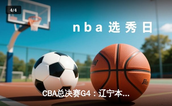 CBA总决赛G4：辽宁本钢加时险胜新疆广汇，总比分3-1夺赛点 - 4