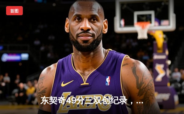 东契奇49分三双创纪录，独行侠加时险胜篮网迎五连胜