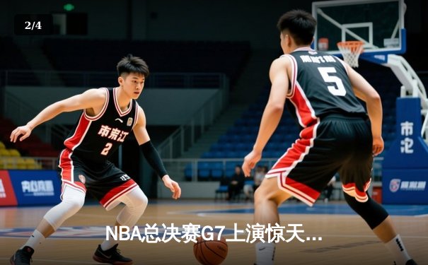 NBA总决赛G7上演惊天逆转 掘金主场加时险胜凯尔特人夺队史首冠 - 2