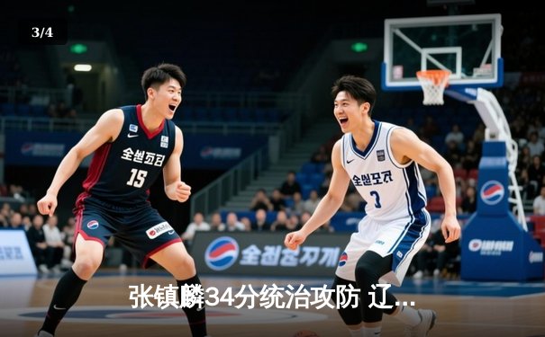 张镇麟34分统治攻防 辽宁本钢加时险胜广东宏远夺赛点 - 3