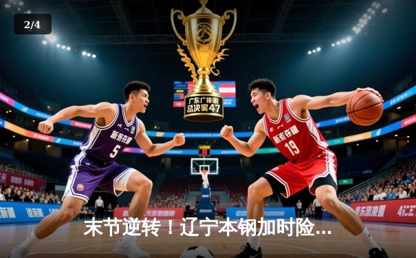 末节逆转！辽宁本钢加时险胜广东宏远，赵继伟33分导演惊天翻盘 - 2