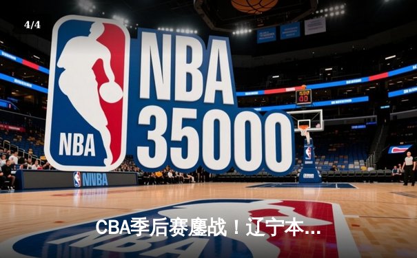 CBA季后赛鏖战！辽宁本钢加时险胜广东宏远，赵继伟砍33分创生涯新高 - 4