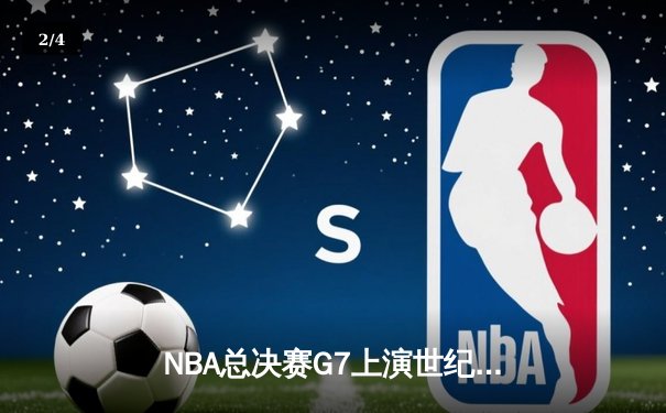 NBA总决赛G7上演世纪逆转 凯尔特人末节狂轰28-8惊险夺冠 - 2