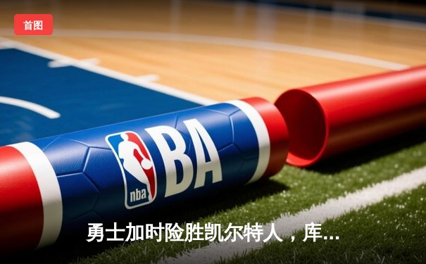 勇士加时险胜凯尔特人，库里43分刷新总决赛三分纪录