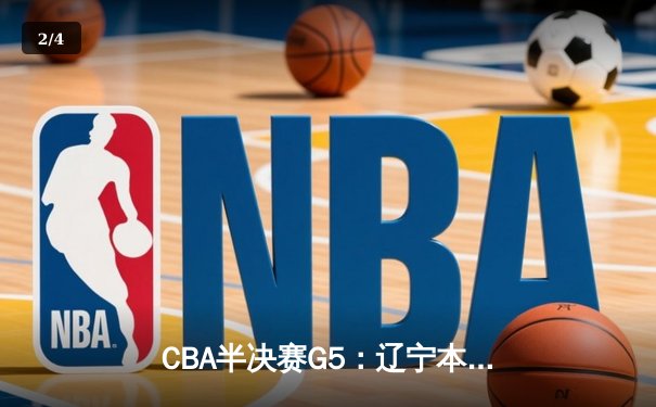 CBA半决赛G5：辽宁本钢加时逆转广东宏远，赵继伟37分创生涯新高 - 2