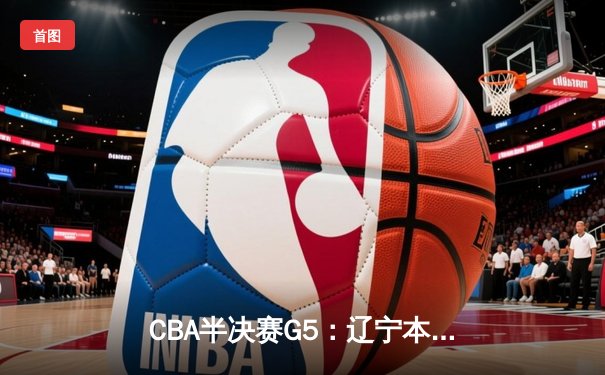 CBA半决赛G5：辽宁本钢加时逆转广东宏远，赵继伟37分创生涯新高