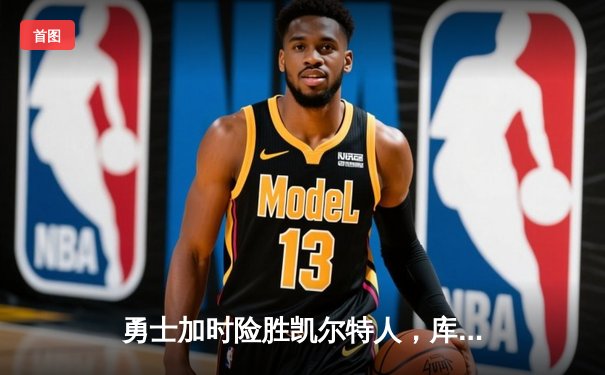 勇士加时险胜凯尔特人，库里43分创总决赛三分新纪录