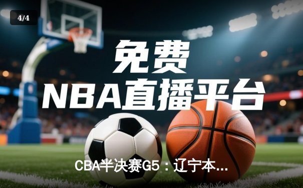CBA半决赛G5：辽宁本钢加时逆转广东宏远，赵继伟37分创生涯新高 - 4