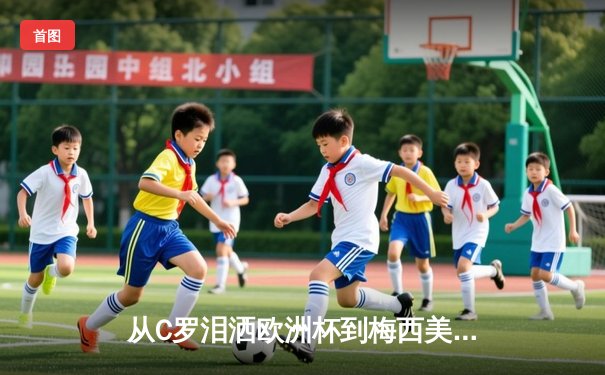 从C罗泪洒欧洲杯到梅西美洲杯救赎：顶级运动员的心理韧性如何炼成？